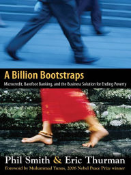Title: A Billion Bootstraps: Microcredit, Barefoot Banking, and The Business Solution for Ending Poverty, Author: Philip Smith