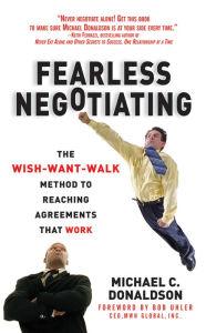 Fearless Negotiating: The Wish, Want, Walk Method to Reaching Solutions That Work: The Wish, Want, Walk Method to Reaching Solutions That Work