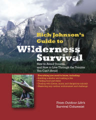 Title: RICH JOHNSON'S GUIDE TO WILDERNESS SURVIVAL: How to Avoid Trouble and How to Live Through the Trouble You Can't Avoid, Author: Rich Johnson