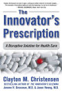 The Innovator's Prescription: A Disruptive Solution for Health Care / Edition 1