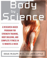 Title: Body by Science: A Research-Based Program for Strength Training, Body Building, and Complete Fitness in 12 Minutes a Week, Author: John R. Little