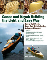 Title: Canoe and Kayak Building the Light and Easy Way: How to Build Tough, Super-Safe Boats in Kevlar, Carbon, or Fiberglass, Author: Sam Rizzetta
