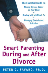 Title: Smart Parenting During and After Divorce: The Essential Guide to Making Divorce Easier on Your Child, Author: Peter Favaro