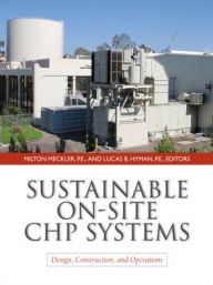 Title: Sustainable On-Site CHP Systems: Design, Construction, and Operations: Design, Construction, and Operations / Edition 1, Author: Lucas Hyman