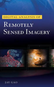 Title: Digital Analysis of Remotely Sensed Imagery / Edition 1, Author: Jay Gao