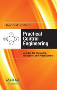 Title: Practical Control Engineering: Guide for Engineers, Managers, and Practitioners: Guide for Engineers, Managers, and Practitioners / Edition 1, Author: David M. Koenig