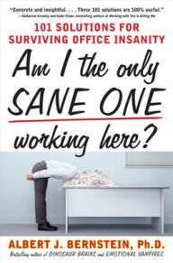 Title: Am I The Only Sane One Working Here?: 101 Solutions for Surviving Office Insanity / Edition 1, Author: Albert J. Bernstein