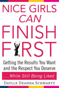 Title: Nice Girls Can Finish First: Getting the Results You Want and the Respect You Deserve . . . While Still Being Liked, Author: Daylle Deanna Schwartz