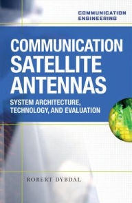 Title: Communication Satellite Antennas: System Architecture, Technology, and Evaluation / Edition 1, Author: Robert Dybdal