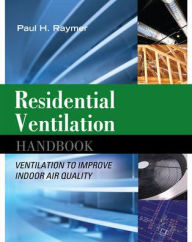 Residential Ventilation Handbook: Ventilation to Improve Indoor Air Quality: Ventilation to Improve Indoor Air Quality / Edition 1