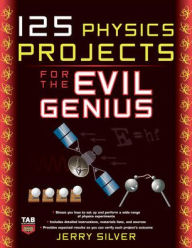 Title: 125 Physics Projects for the Evil Genius / Edition 1, Author: Jerry Silver