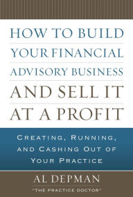 Title: How to Build Your Financial Advisory Business and Sell It at a Profit / Edition 1, Author: Al Depman