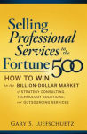 Alternative view 1 of Selling Professional Services to the Fortune 500: How to Win in the Billion-Dollar Market of Strategy Consulting, Technology Solutions, and Outsourcing Services