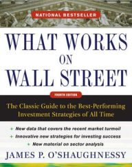 Title: What Works on Wall Street, Fourth Edition: The Classic Guide to the Best-Performing Investment Strategies of All Time / Edition 4, Author: James P. O'Shaughnessy