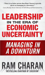 Title: Leadership in the Era of Economic Uncertainty: Managing in a Downturn, Author: Ram Charan