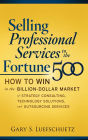 Selling Professional Services to the Fortune 500: How to Win in the Billion-Dollar Market of Strategy Consulting, Technology Solutions, and