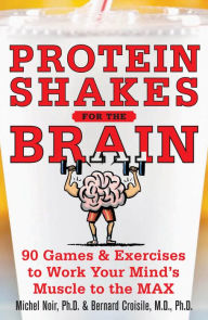 Title: Protein Shakes for the Brain: 90 Games and Exercises to Work Your Mind's Muscle to the Max, Author: Michel Noir