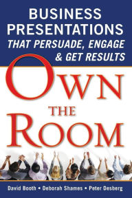 Title: Own the Room: Business Presentations that Persuade, Engage, and Get Results / Edition 1, Author: David Booth