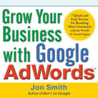 Grow Your Business with Google AdWords: 7 Quick and Easy Secrets for Reaching More Customers with the World's #1 Search Engine / Edition 1