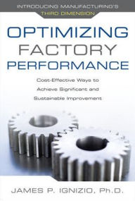 Title: Optimizing Factory Performance: Cost-Effective Ways to Achieve Significant and Sustainable Improvement / Edition 1, Author: James P. Ignizio