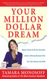 Title: Your Million Dollar Dream: Regain Control and Be Your Own Boss. Create a Winning Business Plan. Turn Your Passion into Profit., Author: Tamara Monosoff