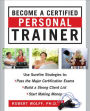 Become a Certified Personal Trainer: Surefire Strategies to Pass the Major Certification Exams, Build a Strong Client List, and Start Making Money