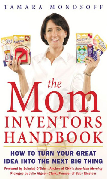 The Mom Inventors Handbook: How to Turn Your Great Idea Into the Next Big Thing