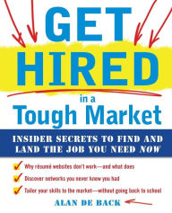 Get Hired in a Tough Market: Insider Secrets for Finding and Landing the Job You Need Now / Edition 1