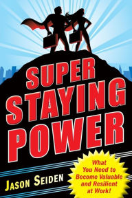 Title: Super Staying Power: What You Need to Become Valuable and Resilient at Work / Edition 1, Author: Jason Seiden