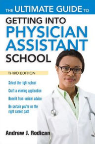 The Ultimate Guide to Getting Into Physician Assistant School, Third Edition / Edition 3