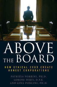 Title: Above the Board: How Ethical CEOs Create Honest Corporations, Author: Patrizia Porrini