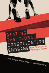 Title: Beating the Global Consolidation Endgame: Nine Strategies for Winning in Niches, Author: Fritz Kroeger