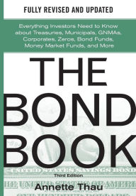 Title: The Bond Book, Third Edition: Everything Investors Need to Know About Treasuries, Municipals, GNMAs, Corporates, Zeros, Bond Funds, Money Market Funds, and More / Edition 3, Author: Annette Thau