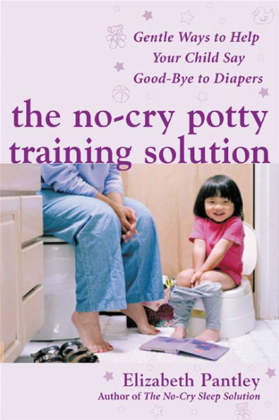 The No-Cry Potty Training Solution: Gentle Ways to Help Your Child Say Good-Bye to Diapers: Gentle Ways to Help Your Child Say Good-Bye to Diapers