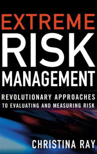 Title: Extreme Risk Management: Revolutionary Approaches to Evaluating and Measuring Risk / Edition 1, Author: Christina I. Ray