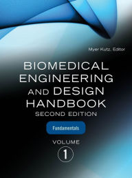 Title: Biomedical Engineering and Design Handbook, Volume 1: Volume I: Biomedical Engineering Fundamentals, Author: Myer Kutz