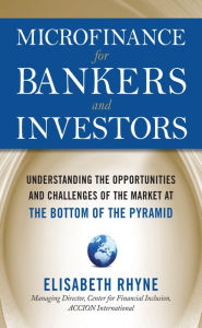Title: Microfinance for Bankers and Investors: Understanding the Opportunities and Challenges of the Market at the Bottom of the Pyramid, Author: Elizabeth Rhyne