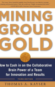 Title: Mining Group Gold, Third Editon: How to Cash in on the Collaborative Brain Power of a Team for Innovation and Results, Author: Thomas Kayser