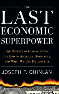 Title: The Last Economic Superpower: The Retreat of Globalization, the End of American Dominance, and What We Can Do About It, Author: Joseph P. Quinlan