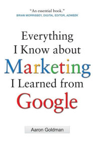 Title: Everything I Know about Marketing I Learned From Google / Edition 1, Author: Aaron Goldman