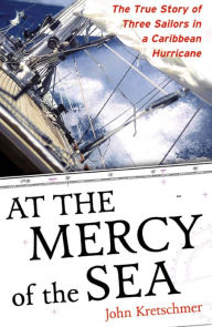 Title: At the Mercy of the Sea: The True Story of Three Sailors in a Caribbean Hurricane, Author: John Kretschmer