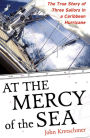 At the Mercy of the Sea: The True Story of Three Sailors in a Caribbean Hurricane