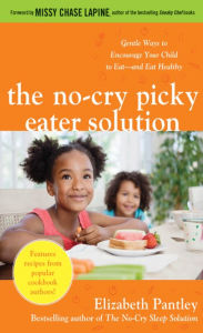 The No-Cry Picky Eater Solution: Gentle Ways to Encourage Your Child to Eat--and Eat Healthy