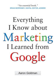 Title: Everything I Know about Marketing I Learned From Google, Author: Aaron Goldman