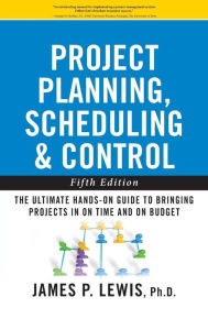 Title: Project Planning Scheduling and Control: The Ultimate Hands-On Guide to Bringing Projects in On Time and On Budget / Edition 5, Author: James Lewis