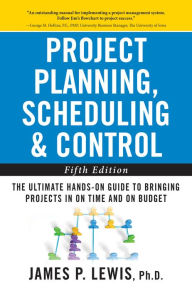 Title: Project Planning, Scheduling, and Control: The Ultimate Hands-On Guide to Bringing Projects in On Time and On Budget , Fifth Edition: The Ultimate Hands-On Guide to Bringing Projects in On Time and On Budget, Author: James P. Lewis