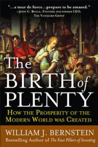 Title: The Birth of Plenty: How the Prosperity of the Modern World Was Created / Edition 1, Author: William J. Bernstein