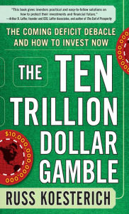 Title: The Ten Trillion Dollar Gamble: The Coming Deficit Debacle and How to Invest Now: How Deficit Economics Will Change our Global Financial Climate, Author: Russ Koesterich