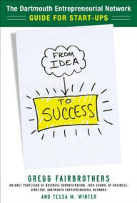 From Idea to Success: The Dartmouth Entrepreneurial Network Guide for Start-Ups / Edition 1