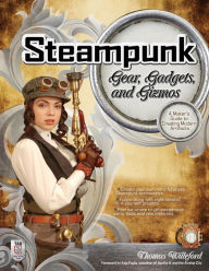 Steampunk Gear, Gadgets, and Gizmos: A Maker's Guide to Creating Modern Artifacts